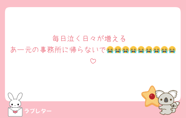 毎日泣く日々が増える
あー元の事務所に帰らないで😭😭😭😭😭😭😭😭😭