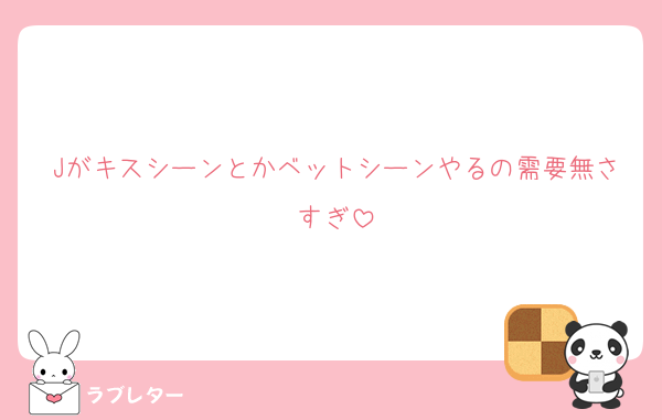 Jがキスシーンとかベットシーンやるの需要無さすぎ