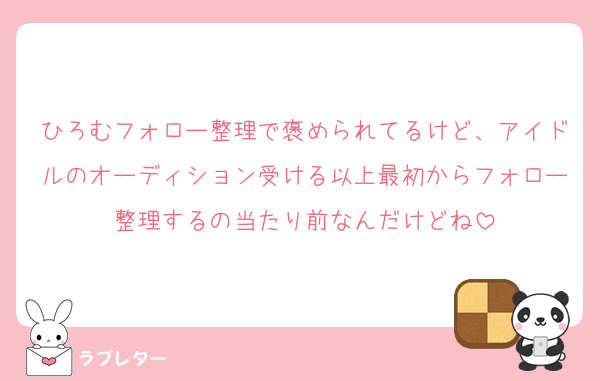 ひろむフォロー整理で褒められてるけど、アイドルのオーディション受ける以上最初からフォロー整理するの当たり前なんだけどね