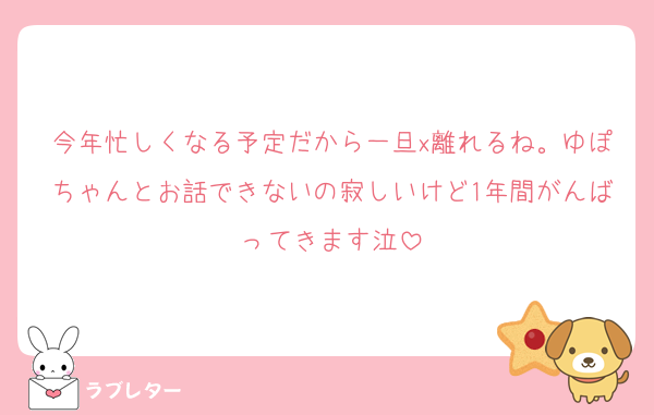 今年忙しくなる予定だから一旦x離れるね。ゆぽちゃんとお話できないの寂しいけど1年間がんばってきます泣
