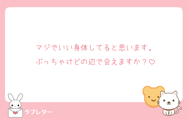 マジでいい身体してると思います。
ぶっちゃけどの辺で会えますか？