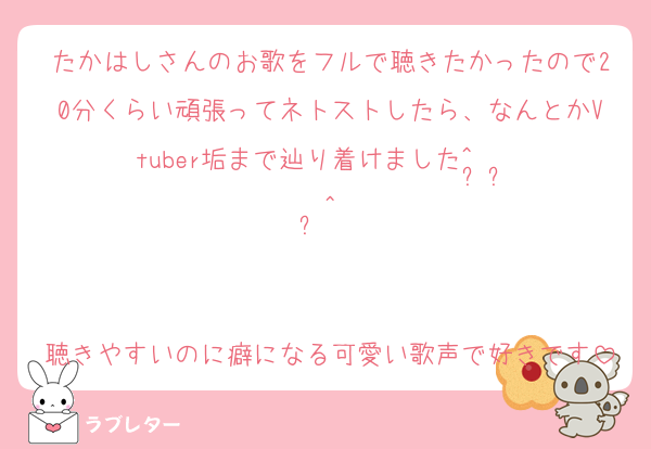 たかはしさんのお歌をフルで聴きたかったので20分くらい頑張ってネトストしたら、なんとかVtuber垢まで辿り着けました^ ̳  ̫  ̳^♡


聴きやすいのに癖になる可愛い歌声で好きです