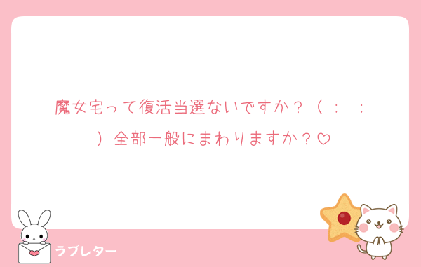 魔女宅って復活当選ないですか？（ ;  ; ）全部一般にまわりますか？