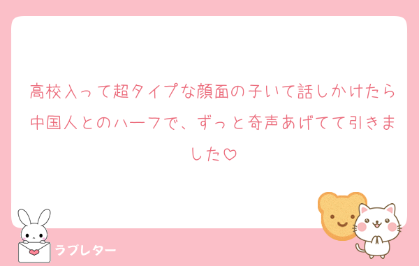 高校入って超タイプな顔面の子いて話しかけたら中国人とのハーフで、ずっと奇声あげてて引きました