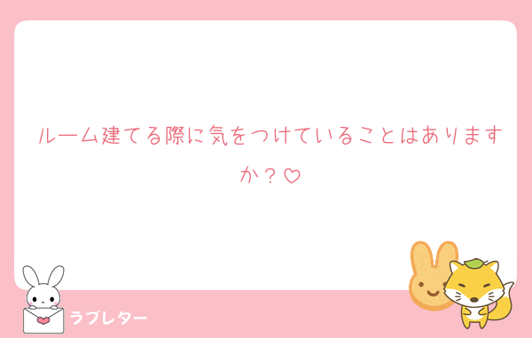 ルーム建てる際に気をつけていることはありますか？