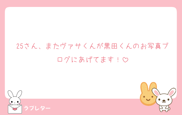 25さん、またヴァサくんが黒田くんのお写真ブログにあげてます！