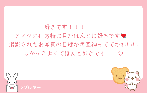 好きです！！！！！
メイクの仕方特に目がほんとに好きです💘
撮影されたお写真の目線が毎回神っててかわいいしかっこよくてほんと好きです🫶🏻︎