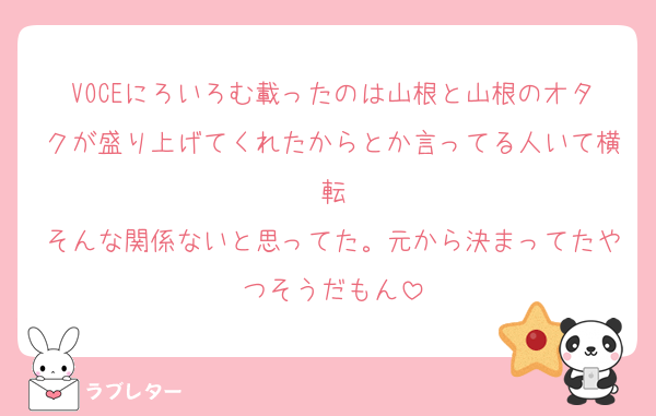 VOCEにろいろむ載ったのは山根と山根のオタクが盛り上げてくれたからとか言ってる人いて横転
そんな関係ないと思ってた。元から決まってたやつそうだもん