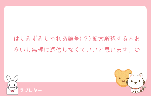 はしみずみじゅれあ論争(？)拡大解釈する人お多いし無理に返信しなくていいと思います。