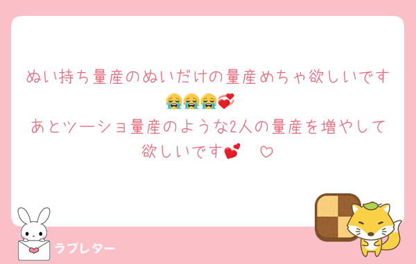 ぬい持ち量産のぬいだけの量産めちゃ欲しいです😭😭😭💞
あとツーショ量産のような2人の量産を増やして欲しいです🥹💕