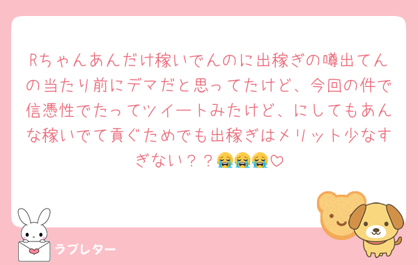 Rちゃんあんだけ稼いでんのに出稼ぎの噂出てんの当たり前にデマだと思ってたけど、今回の件で信憑性でたってツイートみたけど、にしてもあんな稼いでて貢ぐためでも出稼ぎはメリット少なすぎない？？😭😭😭