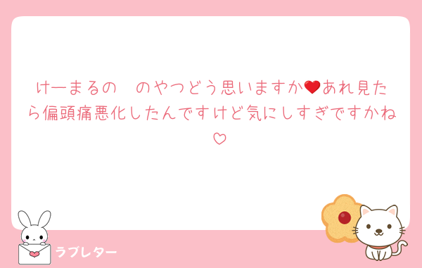 けーまるの❤️のやつどう思いますか💦あれ見たら偏頭痛悪化したんですけど気にしすぎですかね🥲
