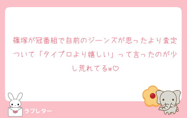 篠塚が冠番組で自前のジーンズが思ったより査定ついて「タイプロより嬉しい」って言ったのが少し荒れてるw