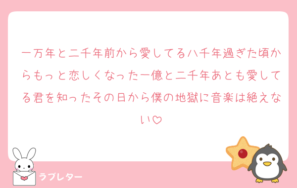 一万年と二千年前から愛してる八千年過ぎた頃からもっと恋しくなった一億と二千年あとも愛してる君を知ったその日から僕の地獄に音楽は絶えない