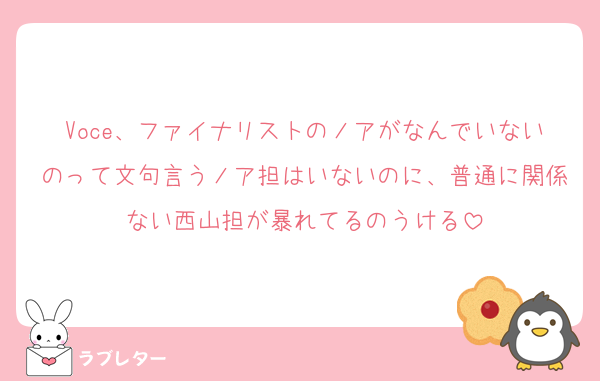 Voce、ファイナリストのノアがなんでいないのって文句言うノア担はいないのに、普通に関係ない西山担が暴れてるのうける
