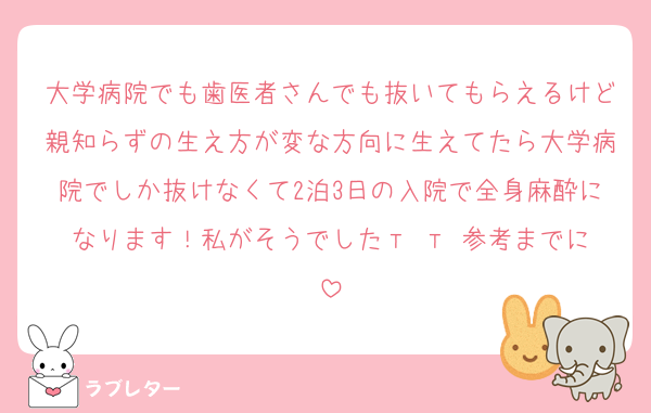 大学病院でも歯医者さんでも抜いてもらえるけど親知らずの生え方が変な方向に生えてたら大学病院でしか抜けなくて2泊3日の入院で全身麻酔になります！私がそうでした‬т т 参考までに