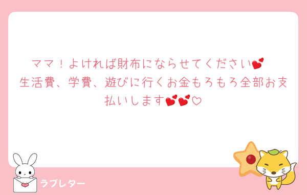ママ！よければ財布にならせてください💕
生活費、学費、遊びに行くお金もろもろ全部お支払いします💕💕