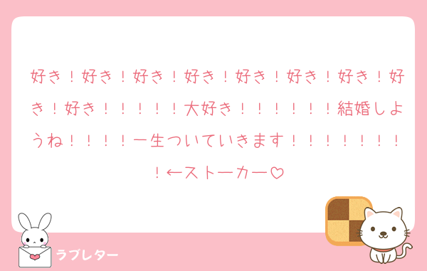 好き！好き！好き！好き！好き！好き！好き！好き！好き！！！！！大好き！！！！！！結婚しようね！！！！一生ついていきます！！！！！！！！←ストーカー