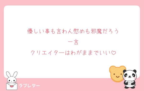 優しい事も言わん慰めも邪魔だろう
一言
クリエイターはわがままでいい