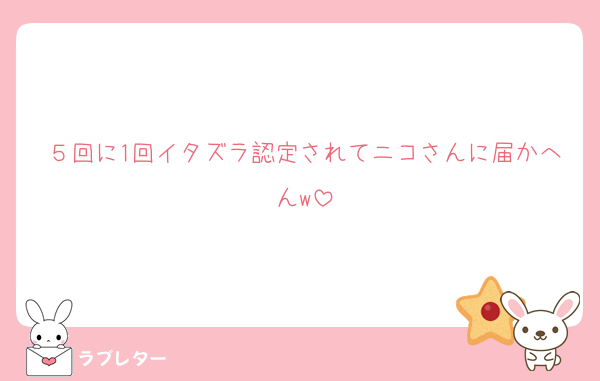 ５回に1回イタズラ認定されてニコさんに届かへんw