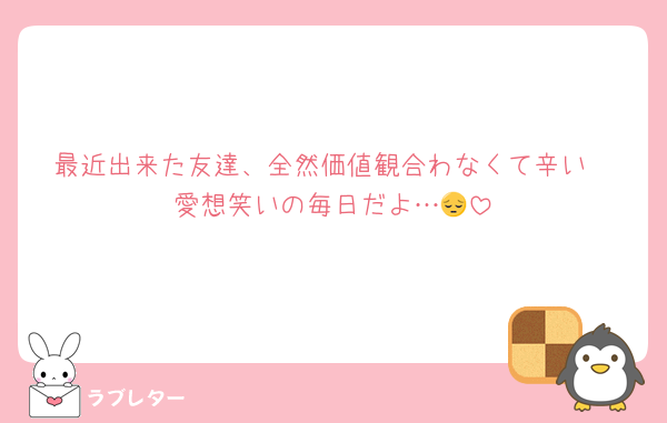 最近出来た友達、全然価値観合わなくて辛い
愛想笑いの毎日だよ…😔