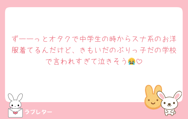 ずーーっとオタクで中学生の時からスナ系のお洋服着てるんだけど、きもいだのぶりっ子だの学校で言われすぎて泣きそう😭