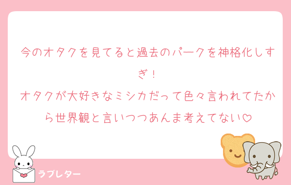今のオタクを見てると過去のパークを神格化しすぎ！
オタクが大好きなミシカだって色々言われてたから世界観と言いつつあんま考えてない