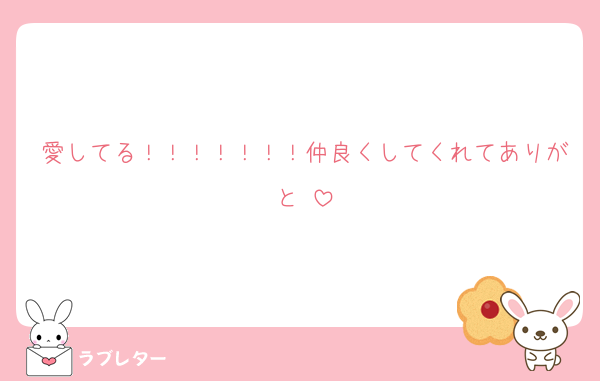 愛してる！！！！！！！仲良くしてくれてありがと♡