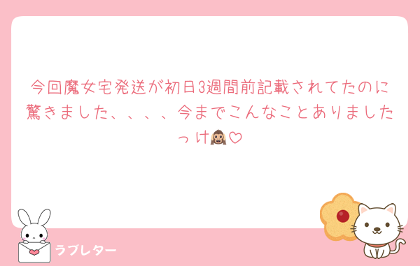 今回魔女宅発送が初日3週間前記載されてたのに驚きました、、、、今までこんなことありましたっけ🙉