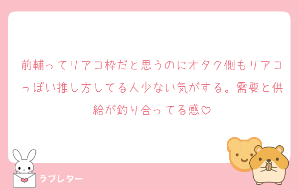 前輔ってリアコ枠だと思うのにオタク側もリアコっぽい推し方してる人少ない気がする。需要と供給が釣り合ってる感