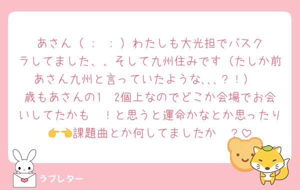 あさん（ ;  ; ）わたしも大光担でバスクラしてました、、そして九州住みです（たしか前あさん九州と言っていたような､､､？！）
歳もあさんの1〜2個上なのでどこか会場でお会いしてたかも〜！と思うと運命かなとか思ったり👉👈課題曲とか何してましたか〜？