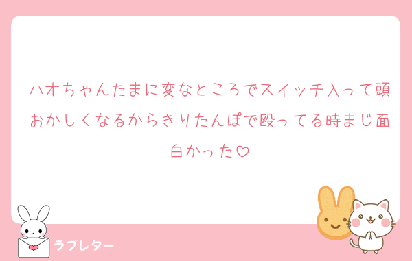 ハオちゃんたまに変なところでスイッチ入って頭おかしくなるからきりたんぽで殴ってる時まじ面白かった