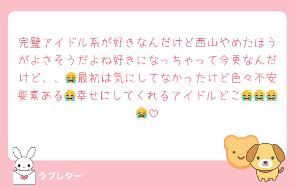 完璧アイドル系が好きなんだけど西山やめたほうがよさそうだよね好きになっちゃって今更なんだけど、、😭最初は気にしてなかったけど色々不安要素ある😭幸せにしてくれるアイドルどこ😭😭😭😭