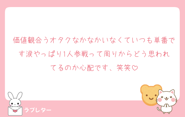 価値観合うオタクなかなかいなくていつも単番です‪涙やっぱり1人参戦って周りからどう思われてるのか心配です、笑笑