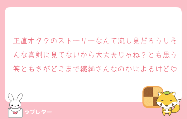 正直オタクのストーリーなんて流し見だろうしそんな真剣に見てないから大丈夫じゃね？とも思う笑ともきがどこまで繊細さんなのかによるけど