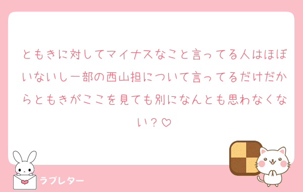 ともきに対してマイナスなこと言ってる人はほぼいないし一部の西山担について言ってるだけだからともきがここを見ても別になんとも思わなくない？