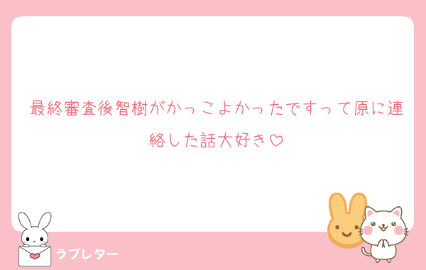 最終審査後智樹がかっこよかったですって原に連絡した話大好き
