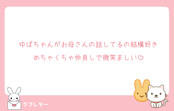 ゆぽちゃんがお母さんの話してるの結構好き
めちゃくちゃ仲良しで微笑ましい
