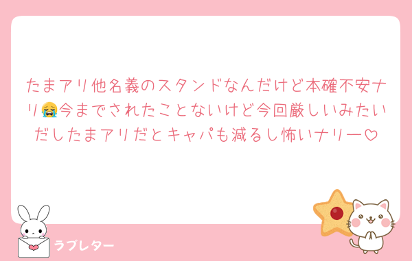 たまアリ他名義のスタンドなんだけど本確不安ナリ😭今までされたことないけど今回厳しいみたいだしたまアリだとキャパも減るし怖いナリー