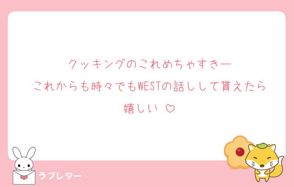 クッキングのこれめちゃすきー
これからも時々でもWESTの話しして貰えたら嬉しい♥️