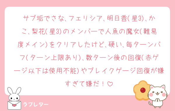 サブ垢でさな､フェリシア､明日香(星3)､かこ､梨花(星3)のメンバーで人魚の魔女(難易度メイン)をクリアしたけど､硬い､毎ターンバフ(ターン上限あり)､数ターン後の回復(赤ゲージ以下は使用不能)やブレイクゲージ回復が嫌すぎて嫌だ！
