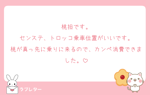桃担です。
センステ、トロッコ乗車位置がいいです。
桃が真っ先に乗りに来るので、カンペ消費できました。