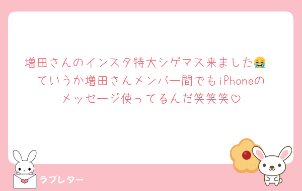 増田さんのインスタ特大シゲマス来ました😭
ていうか増田さんメンバー間でもiPhoneのメッセージ使ってるんだ笑笑笑