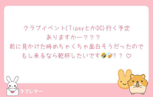 クラブイベント(TipsyとかDC)行く予定ありますかー？？？
前に見かけた時めちゃくちゃ面白そうだったのでもし来るなら乾杯したいです🤣🍻✨✨