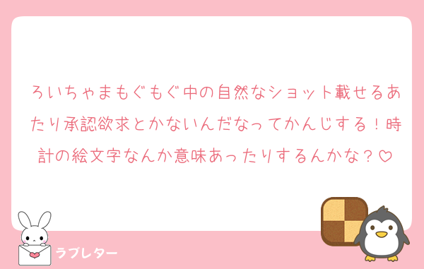 ろいちゃまもぐもぐ中の自然なショット載せるあたり承認欲求とかないんだなってかんじする！時計の絵文字なんか意味あったりするんかな？