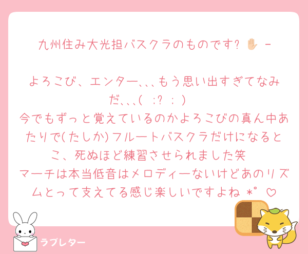 九州住み大光担バスクラのものです✋🏻 ̖́-
よろこび、エンター､､､もう思い出すぎてなみだ､､､‪( ;ᯅ; )‬
今でもずっと覚えているのかよろこびの真ん中あたりで(たしか)フルートバスクラだけになるとこ、死ぬほど練習させられました笑
マーチは本当低音はメロディーないけどあのリズムとって支えてる感じ楽しいですよね♡*゜