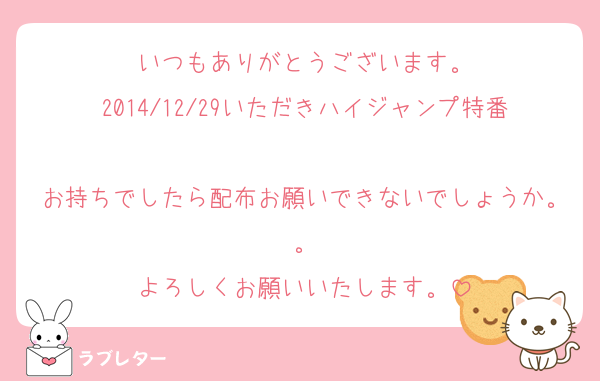 いつもありがとうございます。
2014/12/29いただきハイジャンプ特番
お持ちでしたら配布お願いできないでしょうか。。
よろしくお願いいたします。