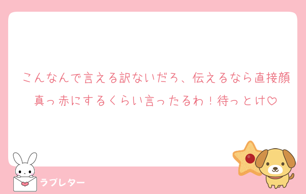こんなんで言える訳ないだろ、伝えるなら直接顔真っ赤にするくらい言ったるわ！待っとけ