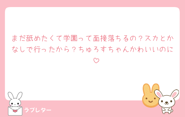 まだ舐めたくて学園って面接落ちるの？スカとかなしで行ったから？ちゅろすちゃんかわいいのに🥲