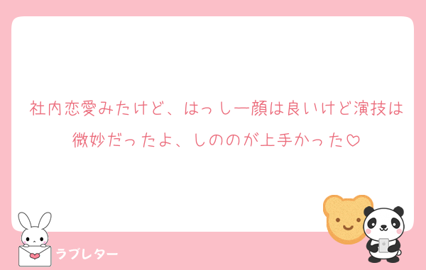 社内恋愛みたけど、はっしー顔は良いけど演技は微妙だったよ、しののが上手かった